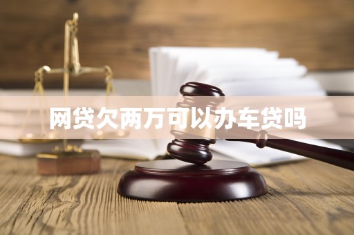 网贷欠两万可以办车贷吗