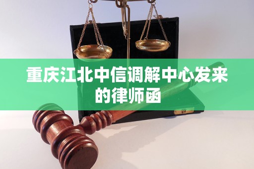重庆江北中信调解中心发来的律师函