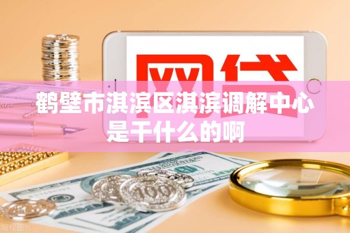 鹤壁市淇滨区淇滨调解中心是干什么的啊