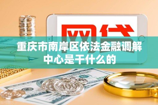 重庆市南岸区依法金融调解中心是干什么的