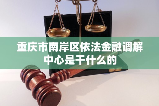 重庆市南岸区依法金融调解中心是干什么的