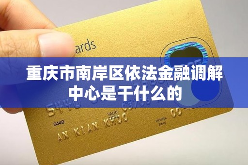 重庆市南岸区依法金融调解中心是干什么的