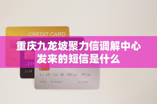重庆九龙坡聚力信调解中心发来的短信是什么
