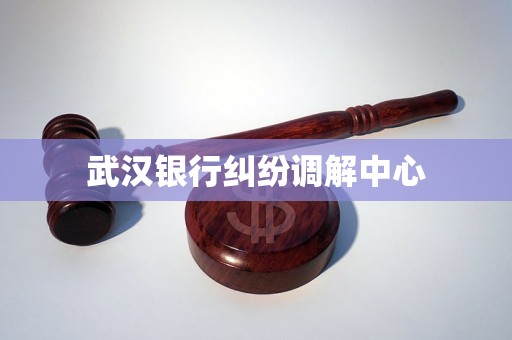 武汉银行纠纷调解中心