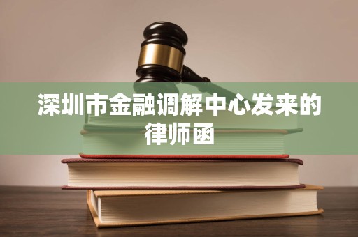 深圳市金融调解中心发来的律师函