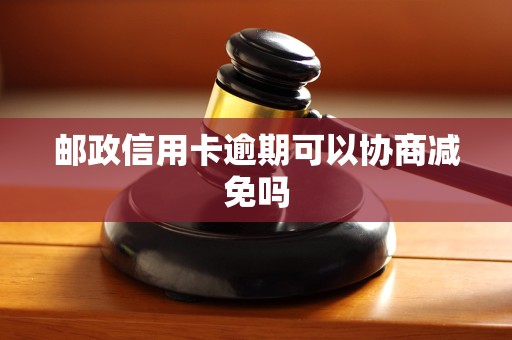 邮政信用卡逾期可以协商减免吗