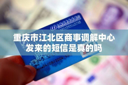 重庆市江北区商事调解中心发来的短信是真的吗