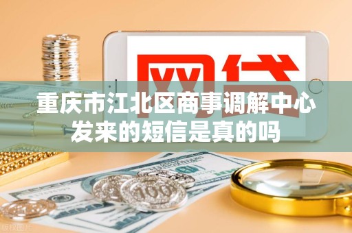 重庆市江北区商事调解中心发来的短信是真的吗