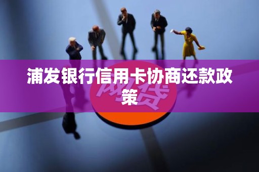 浦发银行信用卡协商还款政策