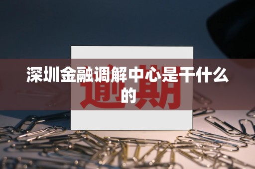 深圳金融调解中心是干什么的