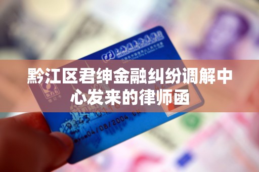 黔江区君绅金融纠纷调解中心发来的律师函