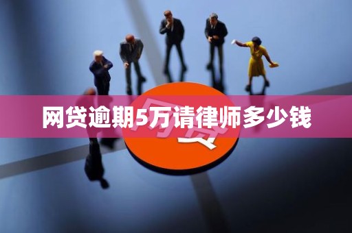 网贷逾期5万请律师多少钱 网贷逾期5万请律师多少钱