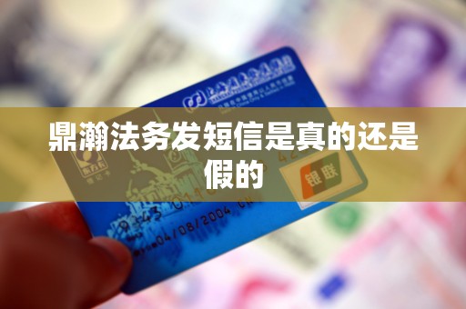 鼎瀚法务发短信是真的还是假的