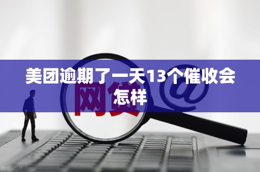 美团逾期了一天13个催收会怎样