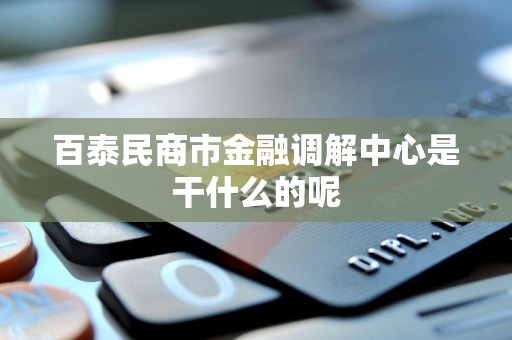 百泰民商市金融调解中心是干什么的呢