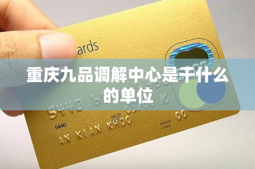 重庆九品调解中心是干什么的单位 重庆九品调解中心是干什么的单位