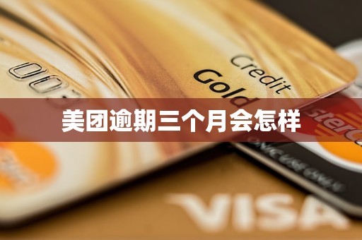 美团逾期三个月会怎样 美团逾期三个月会怎样