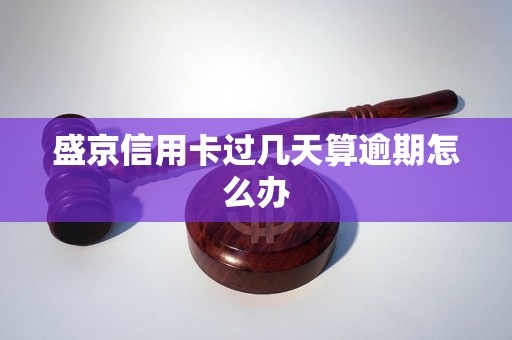 盛京信用卡过几天算逾期怎么办