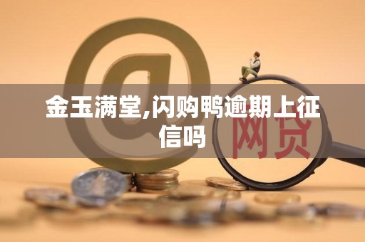 金玉满堂,闪购鸭逾期上征信吗