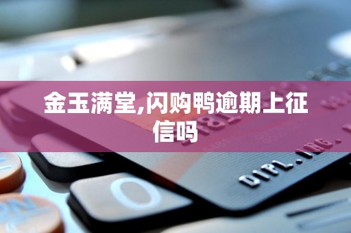 金玉满堂,闪购鸭逾期上征信吗