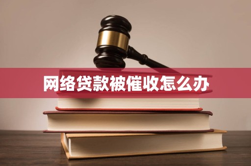 网络贷款被催收怎么办