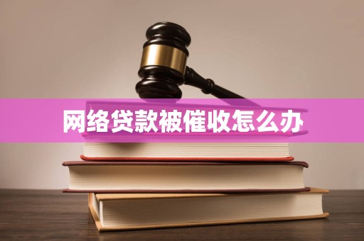 网络贷款被催收怎么办