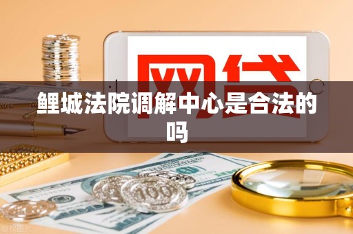 鲤城法院调解中心是合法的吗 鲤城法院调解中心是合法的吗