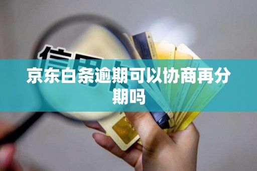 京东白条逾期可以协商再分期吗 京东白条逾期可以协商再分期吗