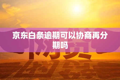 京东白条逾期可以协商再分期吗 京东白条逾期可以协商再分期吗