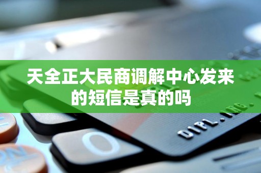 天全正大民商调解中心发来的短信是真的吗