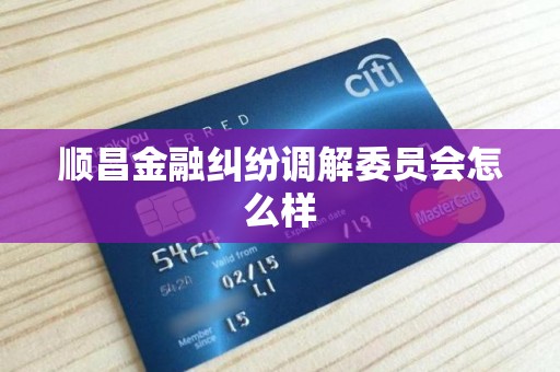 顺昌金融纠纷调解委员会怎么样 顺昌金融纠纷调解委员会怎么样