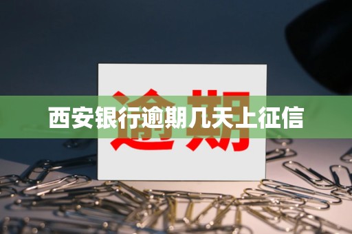 西安银行逾期几天上征信 西安银行逾期几天上征信