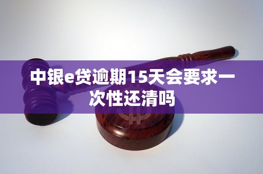 中银e贷逾期15天会要求一次性还清吗 中银e贷逾期15天会要求一次性还清吗