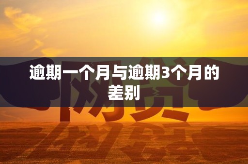 逾期一个月与逾期3个月的差别 逾期一个月与逾期3个月的差别