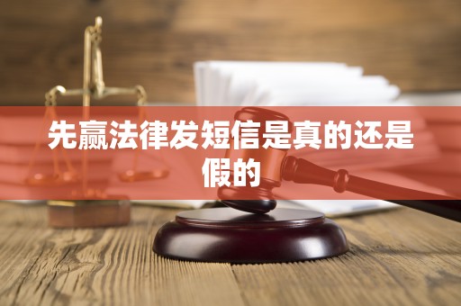 先赢法律发短信是真的还是假的 先赢法律发短信是真的还是假的