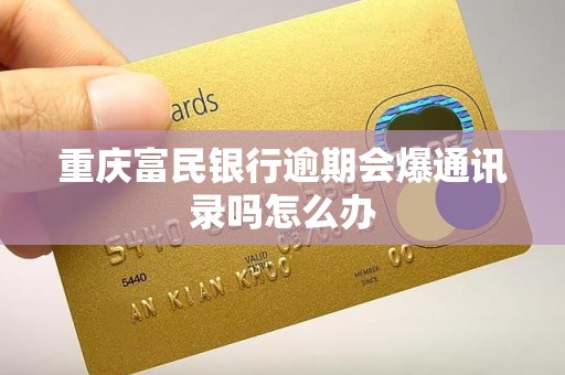 重庆富民银行逾期会爆通讯录吗怎么办