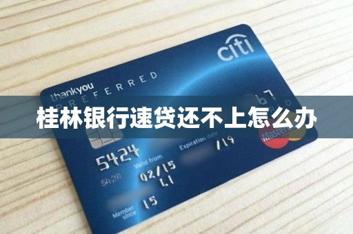 桂林银行速贷还不上怎么办 桂林银行速贷还不上怎么办