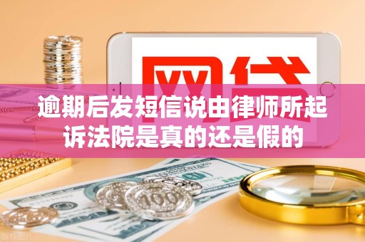 逾期后发短信说由律师所起诉法院是真的还是假的 逾期后发短信说由律师所起诉法院是真的还是假的