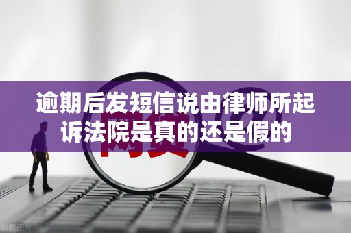 逾期后发短信说由律师所起诉法院是真的还是假的 逾期后发短信说由律师所起诉法院是真的还是假的