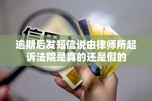 逾期后发短信说由律师所起诉法院是真的还是假的 逾期后发短信说由律师所起诉法院是真的还是假的