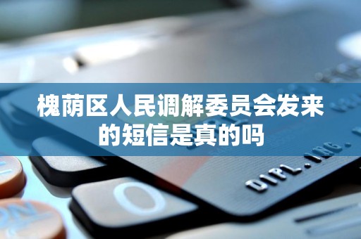 槐荫区人民调解委员会发来的短信是真的吗