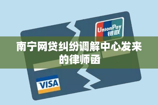 南宁网贷纠纷调解中心发来的律师函