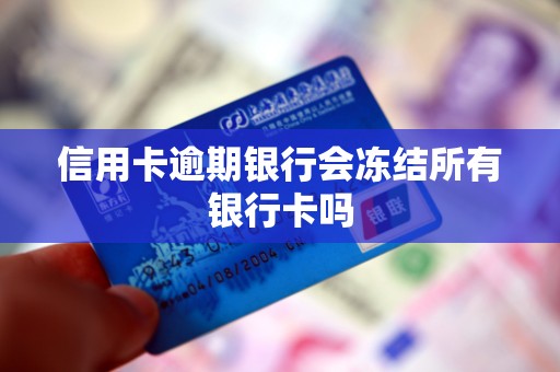 信用卡逾期银行会冻结所有银行卡吗