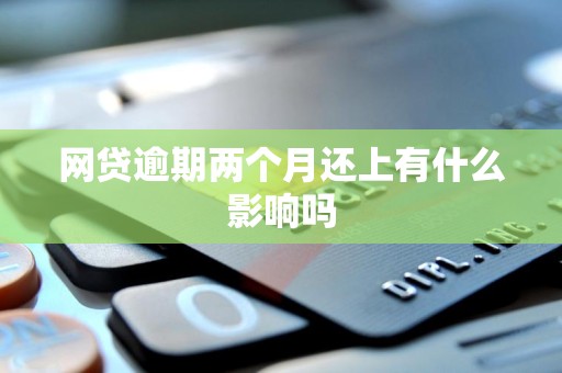 网贷逾期两个月还上有什么影响吗 网贷逾期两个月还上有什么影响吗