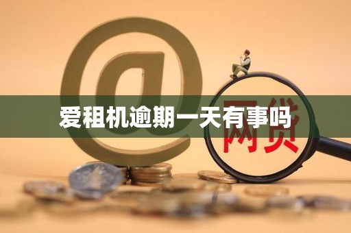 爱租机逾期一天有事吗