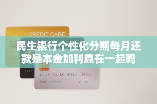 民生银行个性化分期每月还款是本金加利息在一起吗