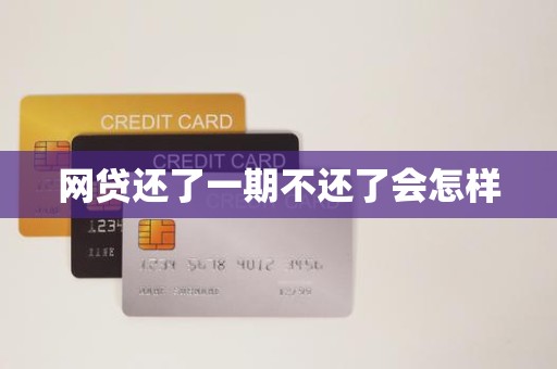 网贷还了一期不还了会怎样