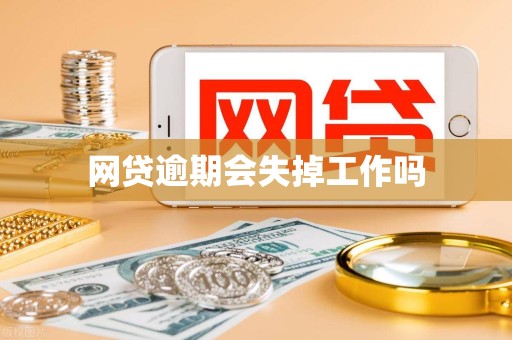 网贷逾期会失掉工作吗 网贷逾期会失掉工作吗