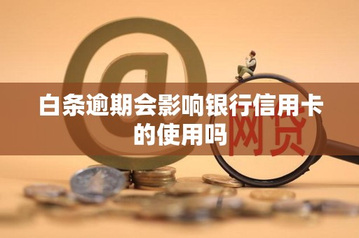 白条逾期会影响银行信用卡的使用吗 白条逾期会影响银行信用卡的使用吗