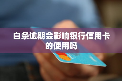 白条逾期会影响银行信用卡的使用吗 白条逾期会影响银行信用卡的使用吗